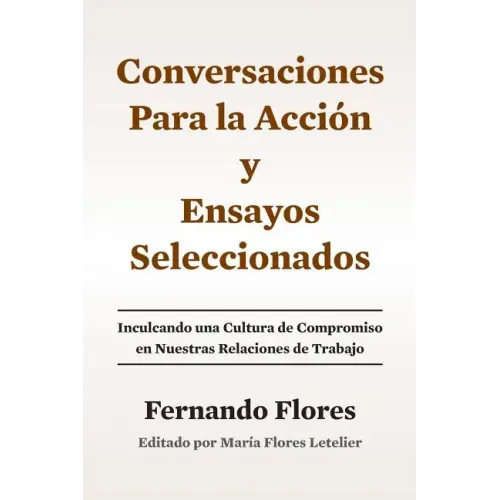 Conversaciones Para La Accion y Ensayos Seleccionados: Inculcando Una Cultura de Compromiso en Nuestras Relaciones de Trabajo