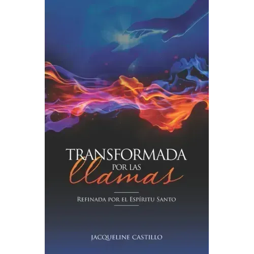Transformada Por Las Llamas: Refinada por el fuego del Espíritu Santo