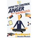 How to Control Anger: Your Step-By-Step Guide To Anger Management