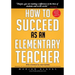 How to Succeed as an Elementary Teacher: The Most Effective Teaching Strategies For Classroom Teachers With Tough And Challenging Students