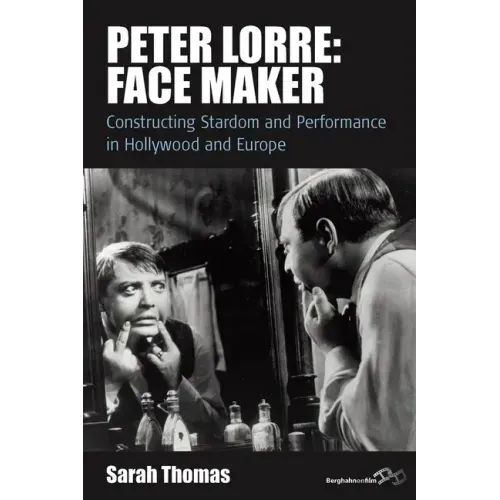 Peter Lorre: Face Maker: Constructing Stardom and Performance in Hollywood and Europe