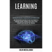 Learning: Use Accelerated Learning to Learn Any Subject or Language Quickly, Develop Laser-sharp Focus Instantly and Improve You