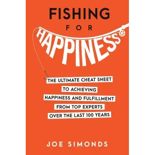 Fishing For Happiness: The Ultimate Cheat Sheet To Achieving Happiness And Fulfillment From Top Experts Over The Last 100 Years