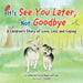 It's "See You Later" Not "Goodbye": A Children's Story of Love, Loss and Coping