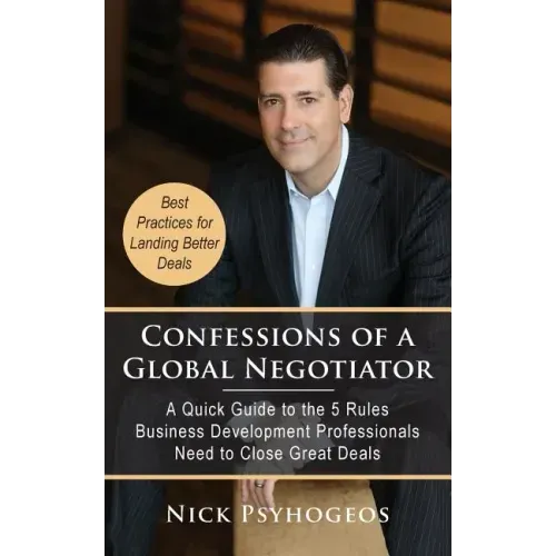 Confessions of a Global Negotiator: A Quick Guide to the 5 Rules Business Development Professionals Need to Close Great Deals