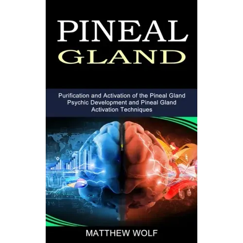 Pineal Gland: Purification and Activation of the Pineal Gland (Psychic Development and Pineal Gland Activation Techniques)