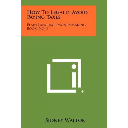 How To Legally Avoid Paying Taxes: Plain Language Money Making Book, No. 2