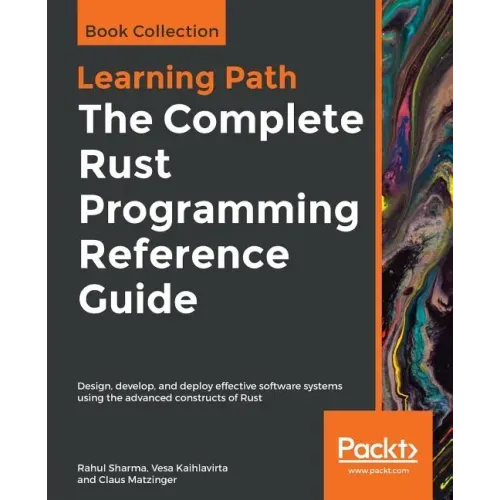 The Complete Rust Programming Reference Guide: Design, develop, and deploy effective software systems using the advanced constructs of Rust