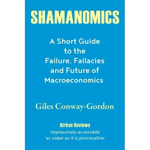 Shamanomics: A Short Guide to the Failure, Fallacies and Future of Macroeconomics