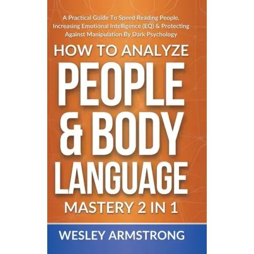 How To Analyze People & Body Language Mastery 2 in 1: A Practical Guide To Speed Reading People, Increasing Emotional Intelligence (EQ) & Protecting A
