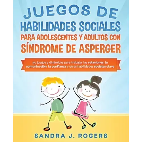 Juegos de habilidades sociales para adolescentes y adultos con síndrome de Asperger. 50 juegos y dinámicas para trabajar en las relaciones, la comunic
