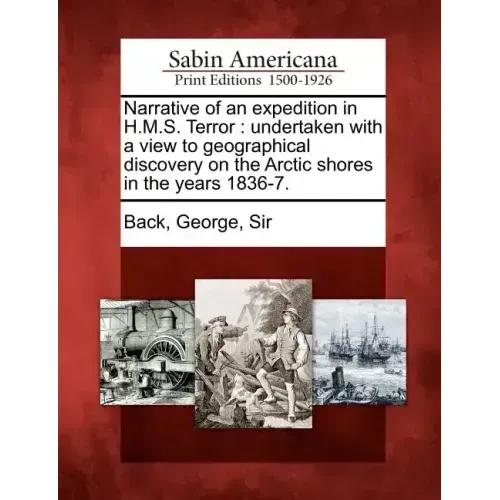 Narrative of an Expedition in H.M.S. Terror: Undertaken with a View to Geographical Discovery on the Arctic Shores in the Years 1836-7.