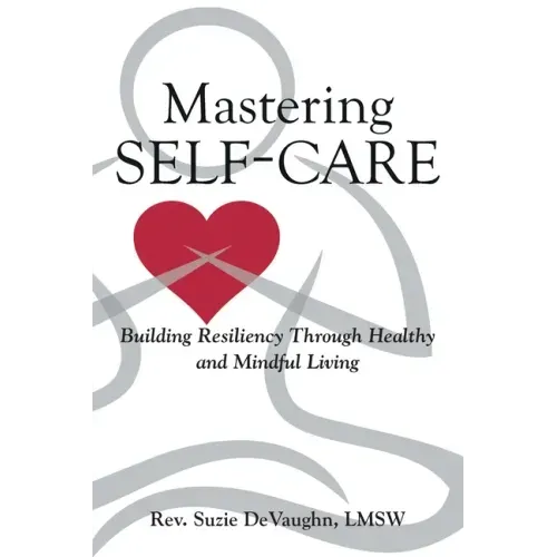 Mastering Self-Care: Building Resiliency Through Healthy and Mindful Living