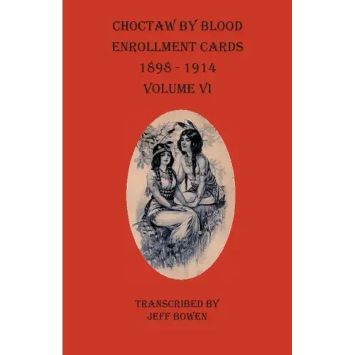 Choctaw By Blood Enrollment Cards 1898-1914 Volume VI