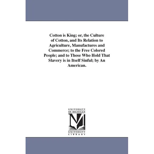 Cotton is King; or, the Culture of Cotton, and Its Relation to Agriculture, Manufactures and Commerce; to the Free Colored People; and to Those Who Ho