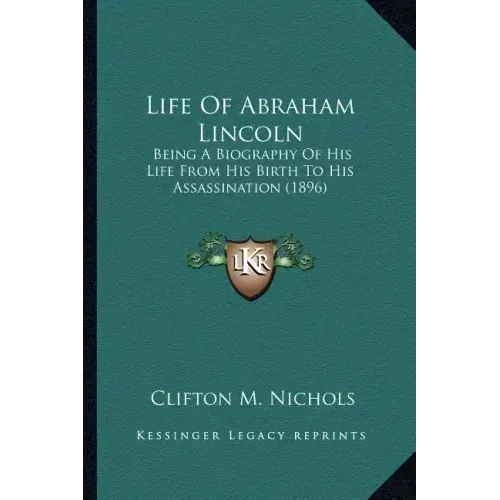 Life Of Abraham Lincoln: Being A Biography Of His Life From His Birth To His Assassination (1896)