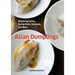 Asian Dumplings: Mastering Gyoza, Spring Rolls, Samosas, and More [A Cookbook]