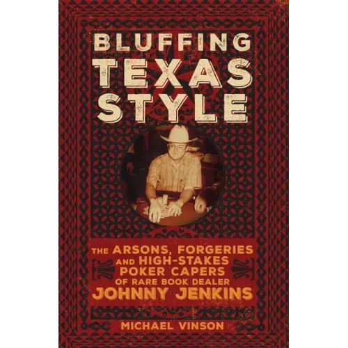 Bluffing Texas Style: The Arsons, Forgeries, and High-Stakes Poker Capers of Rare Book Dealer Johnny Jenkins