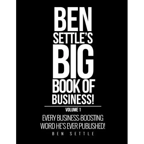 Ben Settle's Big Book of Business!: Every Business-Boosting Word He's Ever Published!