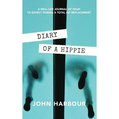 Diary of a Hippie: A Real-Life Journal of What to Expect During a Total Hip Replacement