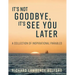 It's Not Goodbye, It's See You Later