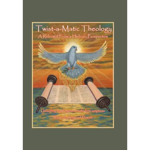 Twist-A-Matic Theology: a Rebuttal from a Hebraic Perspective: Unraveling Long Forgotten Truths of the Scriptures