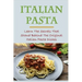 Italian Pasta: Learn The Secrets That Stand Behind The Original Italian Pasta Dishes: Famous Pasta Dishes