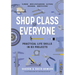 Shop Class for Everyone: Practical Life Skills in 83 Projects: Plumbing - Wood & Metalwork - Electrical - Mechanical - Domestic Repair