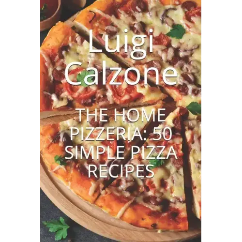 The Home Pizzeria: 50 Simple Pizza Recipes