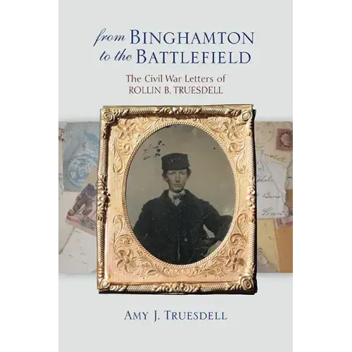 From Binghamton to the Battlefield: The Civil War Letters of Rollin B. Truesdell