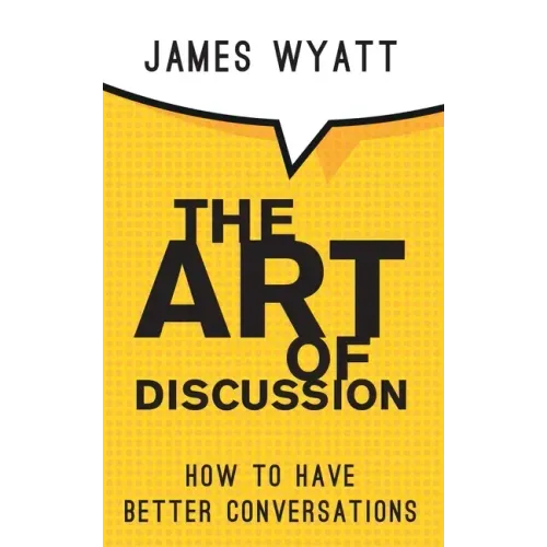 The Art of Discussion: How To Have Better Conversations