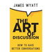 The Art of Discussion: How To Have Better Conversations