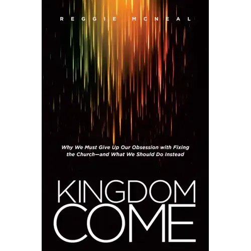 Kingdom Come: Why We Must Give Up Our Obsession with Fixing the Church--And What We Should Do Instead