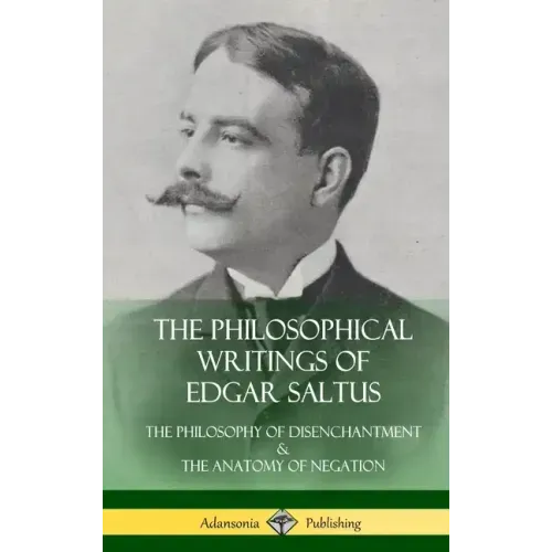 The Philosophical Writings of Edgar Saltus: The Philosophy of Disenchantment & The Anatomy of Negation (Hardcover)