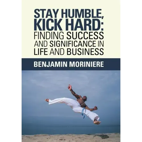 Stay Humble, Kick Hard: Finding Success and Significance in Life and Business