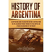 History of Argentina: A Captivating Guide to Argentine History, Starting from the Pre-Columbian Period Through the Inca Empire and Spanish C