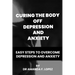 Curing the body off depression and anxiety: Easy steps to overcome depression and anxiety