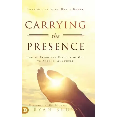 Carrying the Presence: How to Bring the Kingdom of God to Anyone, Anywhere