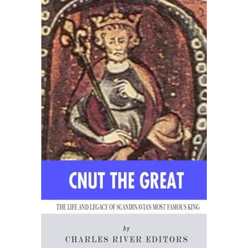 Cnut the Great: The Life and Legacy of Scandinavia's Most Famous King