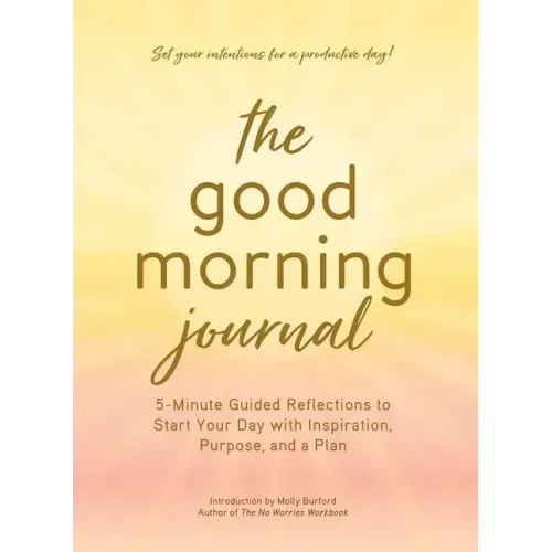 The Good Morning Journal: 5-Minute Guided Reflections to Start Your Day with Inspiration, Purpose, and a Plan