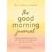 The Good Morning Journal: 5-Minute Guided Reflections to Start Your Day with Inspiration, Purpose, and a Plan