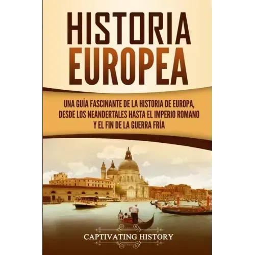 Historia Europea: Una Guía Fascinante de la Historia de Europa, desde los Neandertales hasta el Imperio Romano y el Fin de la Guerra Frí