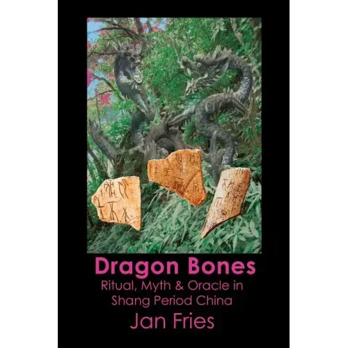 Dragon Bones: Ritual, Myth and Oracle in Shang Period China