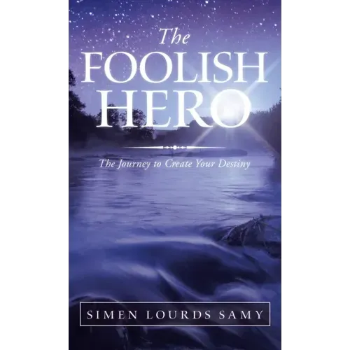 The Foolish Hero: The Journey to Create Your Destiny