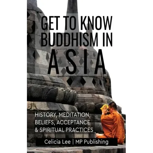 Get to Know Buddhism in Asia: History, Meditation, Beliefs, Acceptance, and Spiritual Practices
