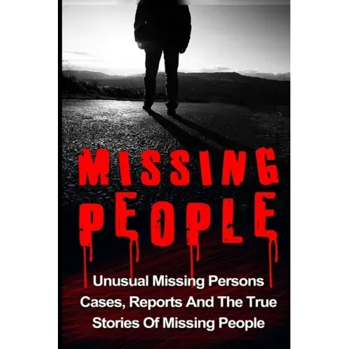 Missing People: Unusual Missing Persons Cases, Reports And True Stories Of Missing People