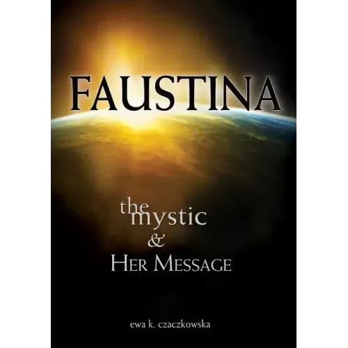 Faustina: The Mystic and Her Message: The Mystic and Her Message