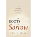 The Roots of Sorrow: A Pastoral Theology of Suffering