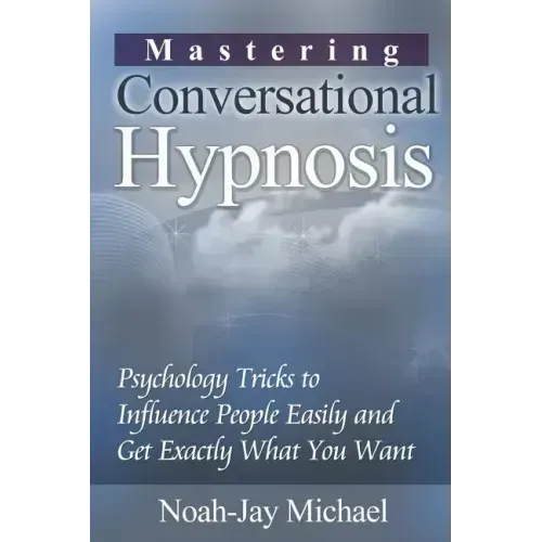 Mastering Conversational Hypnosis: Psychology Tricks to Influence People Easily and Get Exactly What You Want