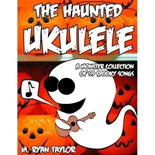 The Haunted Ukulele: A Monster Collection of 59 Spooky Songs: Covering Disasters, Murder Ballads, Gruesome Tongue Twisters, Ghostly Rags, D